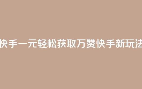1元秒一万赞快手 - 一元轻松获取万赞 快手新玩法揭秘~  第1张