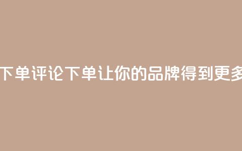 dy自定义评论下单 - 评论下单dy：让你的品牌得到更多关注!  第1张