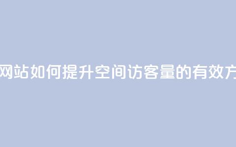 qq空间访客量在线网站 - 如何提升QQ空间访客量的有效方法与技巧!  第1张