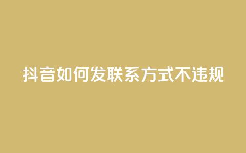 抖音如何发联系方式不违规,QQ业务购买 - 0.01积分需要多少人助力 卡网  第1张