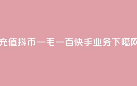 充值抖币1:10 - 一毛一百快手业务  第1张