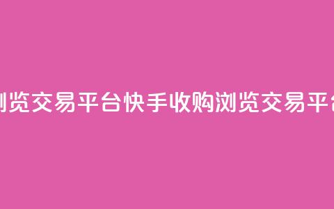 快手买浏览交易平台(快手收购浏览交易平台)  第1张