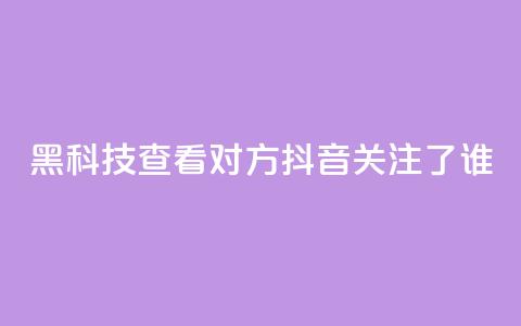 黑科技查看对方抖音关注了谁,qq免费名片十万赞每天领取 - 24小时业务自动下单平台 卡盟自助下单dy小号  第1张