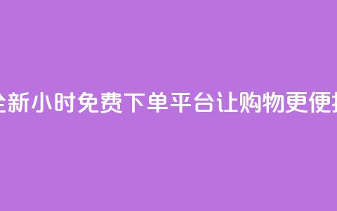 全新DY24小时免费下单平台让购物更便捷  第1张