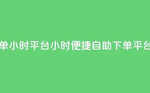 自助下单24小时平台(24小时便捷自助下单平台)  第1张