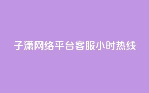 子潇网络平台客服24小时热线,帝王卡盟 - dy赞下单平台 qq号批发1元一个可改密  第1张