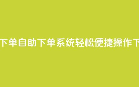 0.5自助下单 - 自助下单系统：轻松便捷操作~  第1张