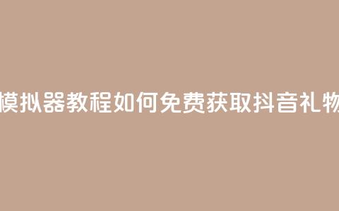 模拟器教程：如何免费获取抖音礼物？  第1张