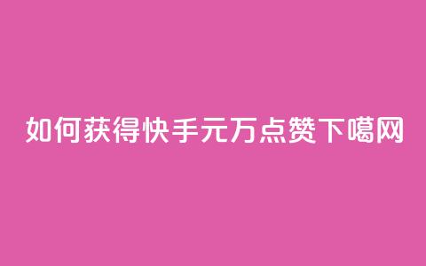如何获得快手1元1万点赞？  第1张