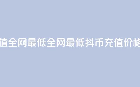 抖币充值全网最低(全网最低抖币充值价格)  第1张