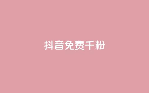 抖音免费千粉 - 如何免费获得1000真实抖音粉丝~  第1张