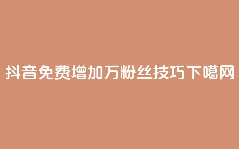 抖音：免费增加1万粉丝技巧  第1张