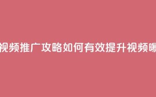 抖音视频推广攻略：如何有效提升视频曝光率