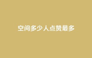 QQ空间多少人点赞最多？