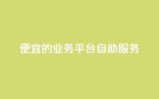 便宜的dy业务平台自助服务