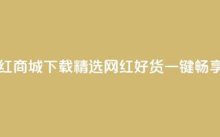 网红商城app下载 - 网红商城APP下载-精选网红好货，一键畅享购物潮流~