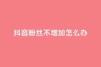 抖音粉丝不增加怎么办,低价qq空间说说点赞业务网 - 拼多多新人助力网站 - 拼多多助力现金助力群