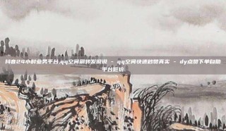 抖音24小时业务平台,qq空间刷转发说说 - qq空间快速秒赞真实 - dy点赞下单自助平台低价