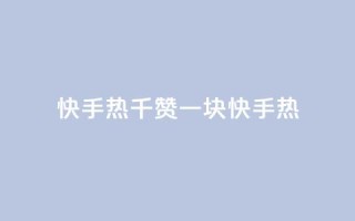 快手热.1千赞一块(快手热-超级火爆的一千点赞奖励)