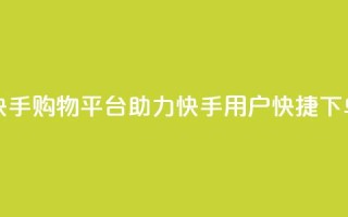 快手购物平台助力快手用户快捷下单