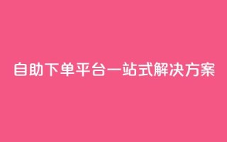 自助下单平台一站式解决方案