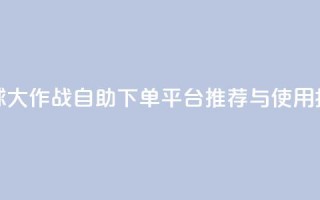 球球大作战自助下单平台推荐与使用指南