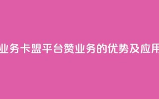 卡盟平台赞业务 - 卡盟平台赞业务的优势及应用指南！